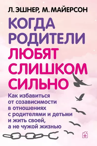 Когда родители любят слишком сильно. Как избавиться от созависимости в отношениях с родителями и детьми и жить своей, а не чужой жизнью - фото 1