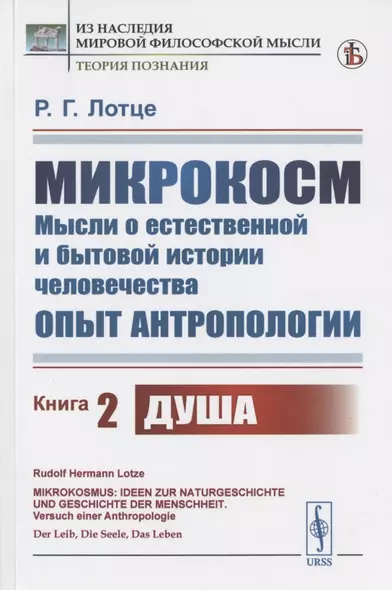 Микрокосм: Мысли о естественной и бытовой истории человечества. Опыт антропологии. Книга 2. Душа - фото 1