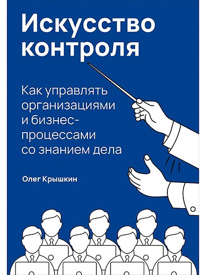 Искусство контроля: Как управлять организациями и бизнес-процессами со знанием дела - фото 1