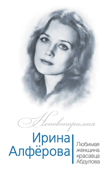 Ирина Алферова. Любимая женщина Александра Абдулова - фото 1