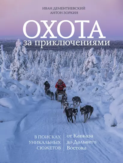 Охота за приключениями. В поисках уникальных сюжетов от Кавказа до Дальнего Востока - фото 1