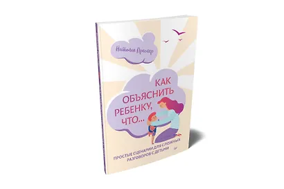 Как объяснить ребенку, что... Простые сценарии для сложных разговоров с детьми - фото 3