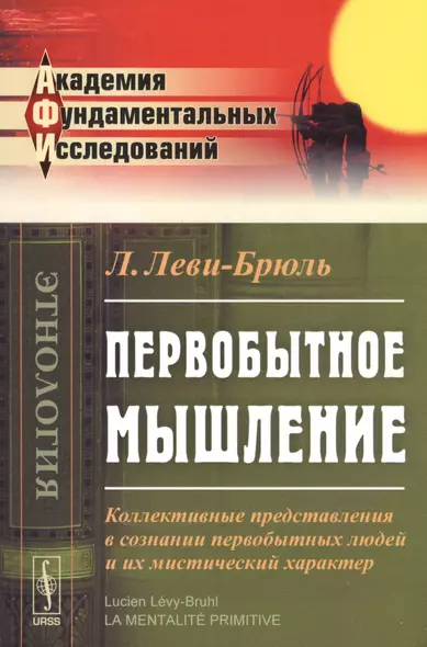 Первобытное мышление. Коллективные представления в сознании первобытных людей и их мистический характер - фото 1