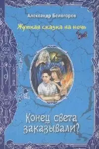 Конец света заказывали? (Жуткая сказка на ночь). Белогоров А. (Эксмо) - фото 1