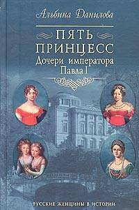 Пять принцесс: Дочери императора Павла I. Биографические хроники. 5-е изд. - фото 1