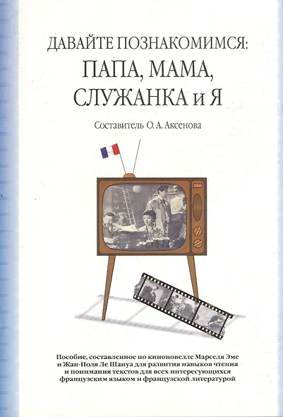 Давайте познакомимся: Папа, Мама, Служанка и Я: учебное пособие, сост. По киноновелле Марселя Эме и Жан-Поля Ле Шануа / (2 изд). (мягк). Аксенова О. (Грант Виктория) - фото 2