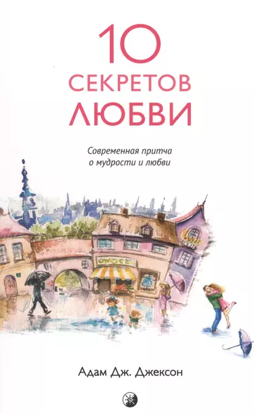 Десять секретов Любви: Современная притча о мудрости и любви (нов.) - фото 1