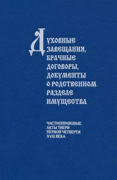 Духовные завещания, брачные договоры, документы о родственном разделе имущества (частноправовые акты Твери первой четверти XVIII века) - фото 1