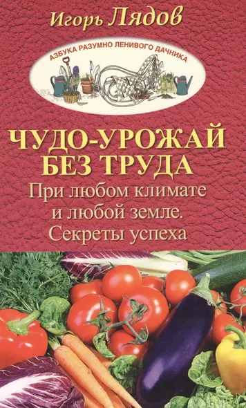 Чудо-урожай без труда. При любом климате и любой земле. Секреты успеха - фото 1