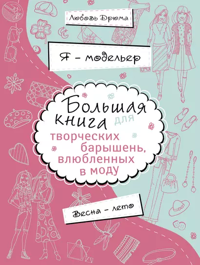 Я-модельер. Большая книга для творческих барышень, влюбленных в моду. Весна-лето - фото 1