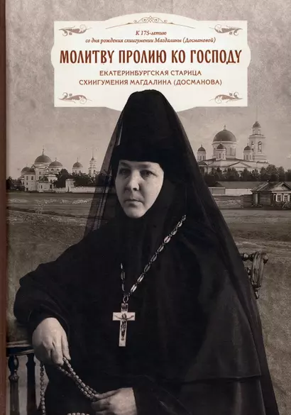 Молитву пролию ко Господу. Екатеринбургская старица схиигумения Магдалина (Досманова) - фото 1