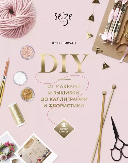 DIY. От макраме и вышивки до каллиграфии и флористики. 60 мастер-классов - фото 1