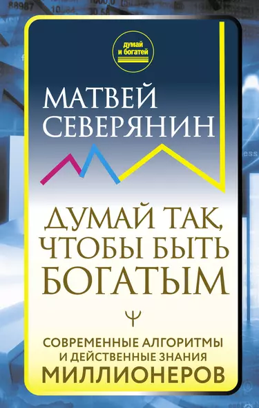 Думай так, чтобы быть богатым. Современные алгоритмы и действенные знания миллионеров - фото 1