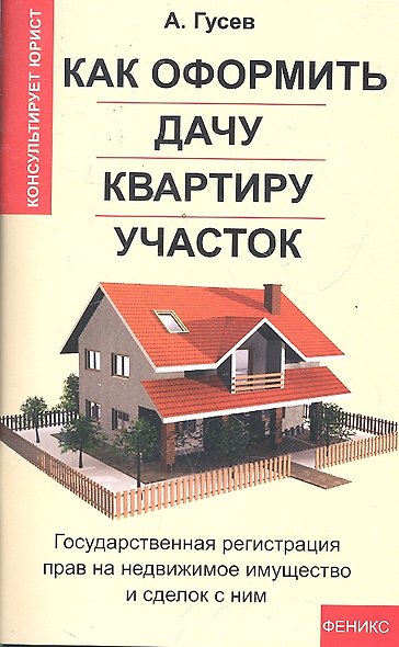 Как оформить дачу, квартиру, участок: государственная регистрация прав на недвижимое имущество и сделок с ним / 2-е изд., доп. - фото 1