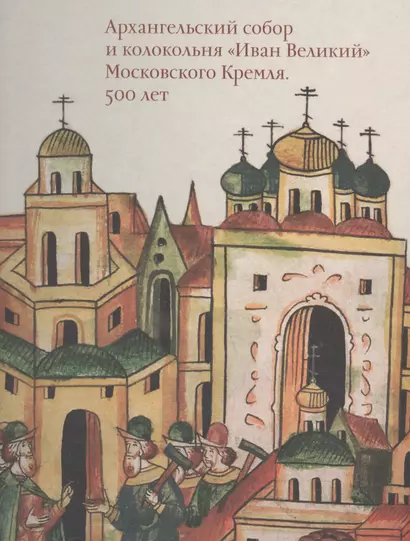 Московский Кремль XV столетия. Том II. Архангельский собор и колокольня "Иван Великий" Московского Кремля. 500 лет - фото 1