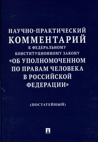 Научно-практический комментарий к Федеральному конституционному закону «Об Уполномоченном по правам человека в Российской Федерации» (постатейный).-М.:Изд-во Проспект,2025. - фото 1