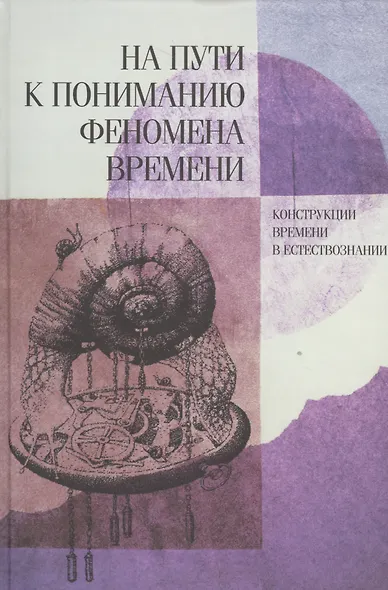 На пути к пониманию феномена времени: конструкции времени в естествознании. Ч.3. Методология. Физика. Биология. Математика. Теория систем - фото 1