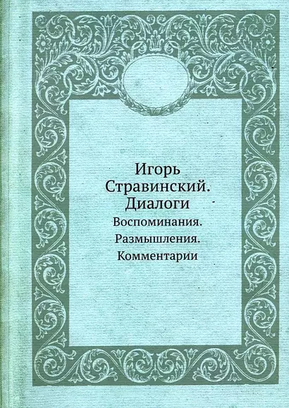 Игорь Стравинский. Диалоги. Воспоминания. Размышления. Комментарии - фото 1