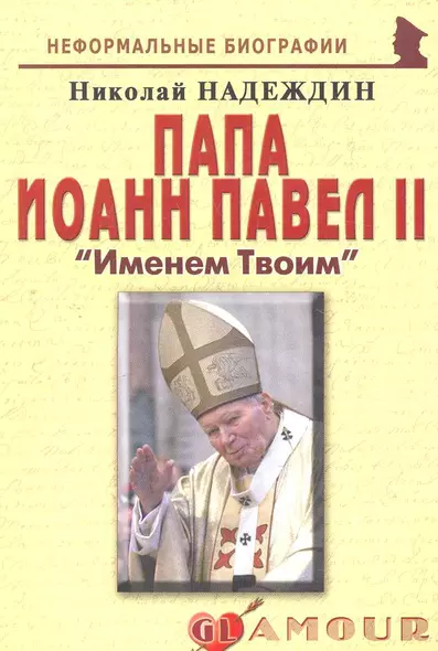 Папа Иоанн Павел II: "Именем Твоим": (биогр. рассказы) / (мягк) (Неформальные биографии). Надеждин Н. (Майор) - фото 1