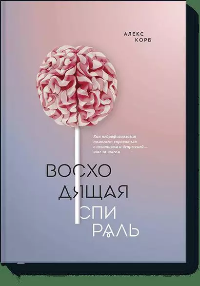 Восходящая спираль. Как нейрофизиология помогает справиться с негативом и депрессией – шаг за шагом - фото 1