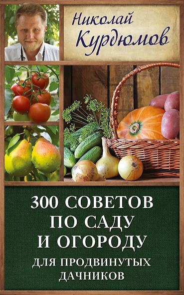 Курдюмов(ДачнаяШкола) 300 советов по саду и огороду для продвинутых дачников - фото 1