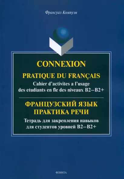 Французский язык. Практика речи. Тетрадь для закрепления навыков для студентов уровней B2-B2+ = Connexion. Pratique du francais. Cahier d’activites a l’usage des etudiants en fle des niveaux B2-B2+ - фото 1