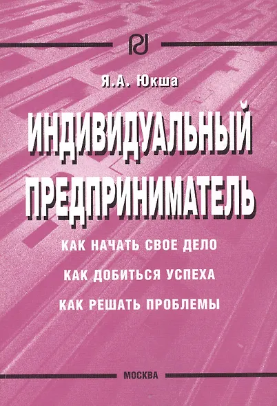 Индивидуальный предприниматель: Как начать свое дело, как добиться успеха, как решать проблемы - фото 1