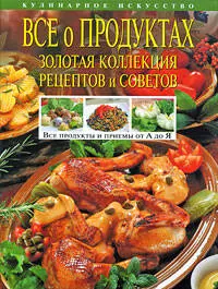 Все о продуктах. Золотая коллекция рецептов и советов - фото 1