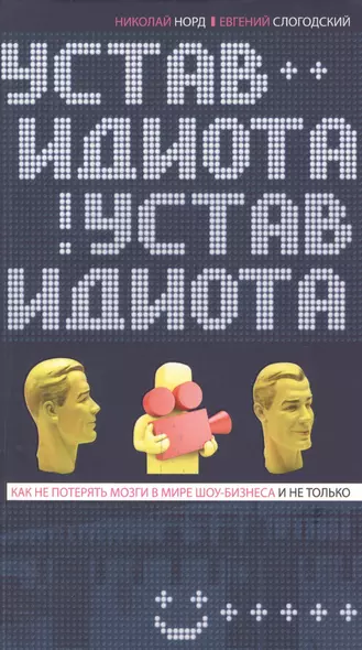 Устав идиота. Как не потерять мозги в мире шоу-бизнеса и не только. - фото 1