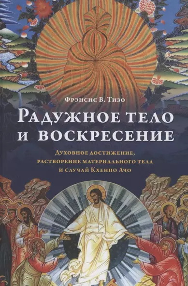 Радужное тело и воскресение. Духовное достижение, растворение материального тела и случай Кхенпо Ачо - фото 1