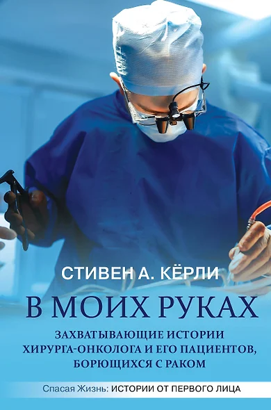 В моих руках. Захватывающие истории хирурга-онколога и его пациентов, борющихся с раком - фото 1