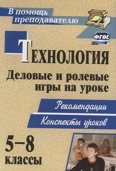 Технология. 5-8 классы. Деловые и ролевые игры на уроке. Рекомендации, конспекты уроков - фото 1