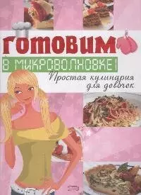 Готовим в микроволновке! Простая кулинария для девочек - фото 1