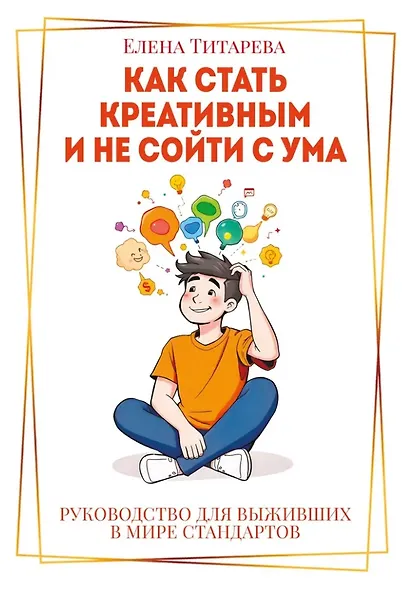 Как стать креативным и не сойти с ума: Руководство для выживших в мире стандартов - фото 1