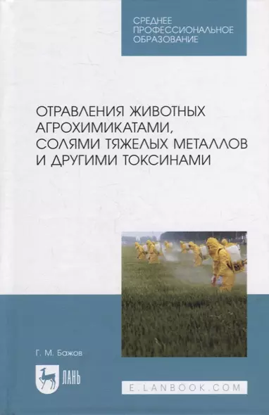 Отравления животных агрохимикатами, солями тяжелых металлов и другими токсинами: учебное пособие для СПО - фото 1