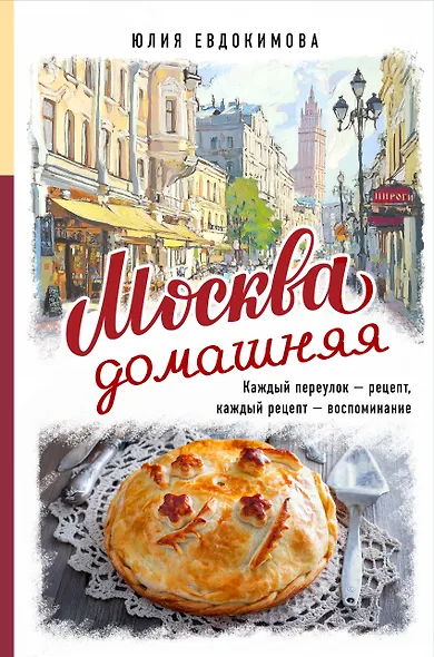 Москва домашняя. Каждый переулок - рецепт, каждый рецепт - воспоминание - фото 1