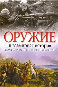 Оружие и всемирная история. 50 главных изобретений войны, изменивших мир - фото 1