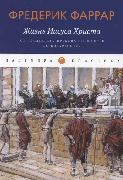 Жизнь Иисуса Христа. От последнего пребывания в Перее до Воскресения - фото 1