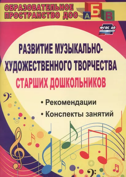 Развитие музыкально-художественного творчества старших дошкольников. Рекомендации, конспекты занятий. ФГОС ДО. 2-е издание, исправленное - фото 1