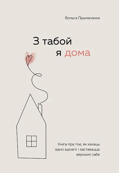 З табой я дома. Кніга пра тое, як кахаць адно аднаго і заставацца вернымі сабе ("С тобой я дома", белорусское издание) - фото 1