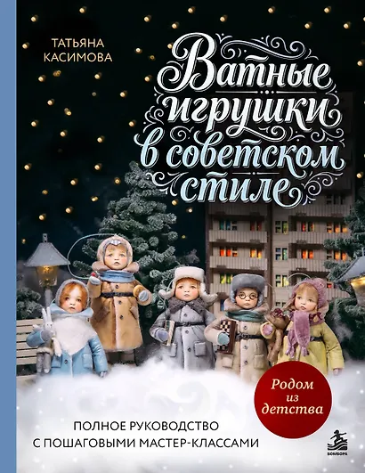 Родом из детства. Ватные игрушки в советском стиле. Полное руководство с пошаговыми мастер-классами - фото 1
