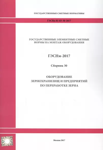 Государственные элементные сметные нормы на монтаж оборудования. ГЭСНм 81-03-30-2017. Сборник 30. Оборудование зернохранилищ и предприятий по переработке зерна - фото 1