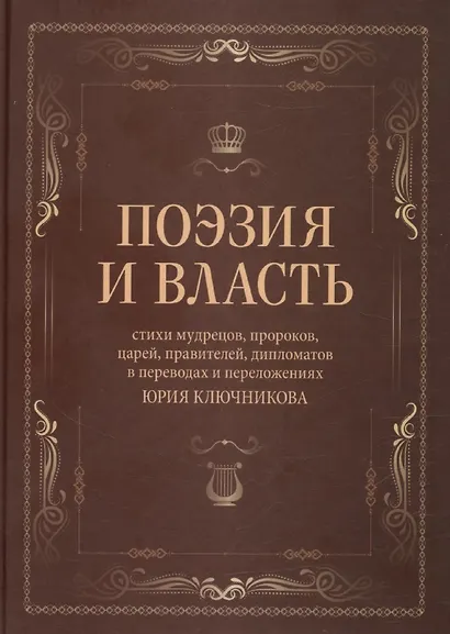 Поэзия и власть: Стихи мудрецов, пророков, царей правителей, дипломатов в переводах и переложениях Юрия Ключникова - фото 1