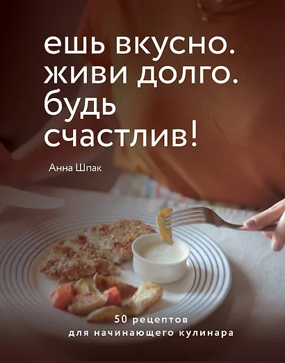 Ешь вкусно. Живи долго. Будь счастлив! 50 рецептов для начинающего кулинара - фото 1