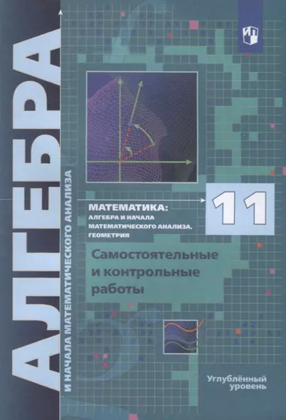 Математика. 11 класс. Алгебра и начала математического анализа, геометрия. Самостоятельные и контрольные работы. Углубленный уровень - фото 1