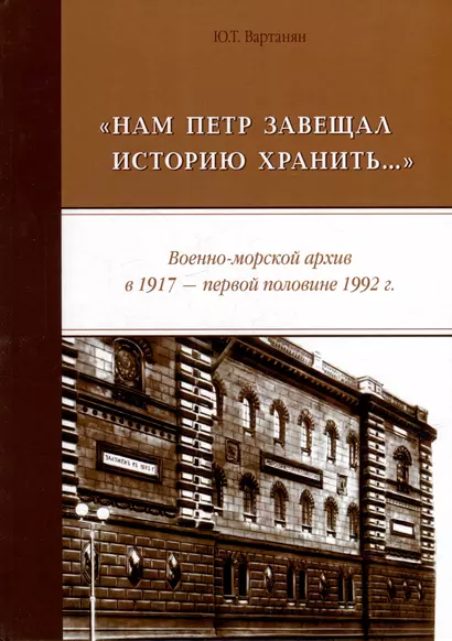 «Нам Петр завещал историю хранить...» Военно-морской архив в 1917 - первой половине 1992 г.: монография - фото 1