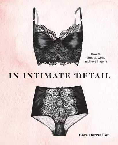 In Intimate Detail: How to Choose, Wear, and Love Lingerie - фото 1