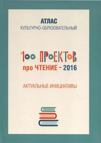 100 проектов про чтение - 2016. Актуальные инициативы. Культурно-образовательный атлас - фото 1