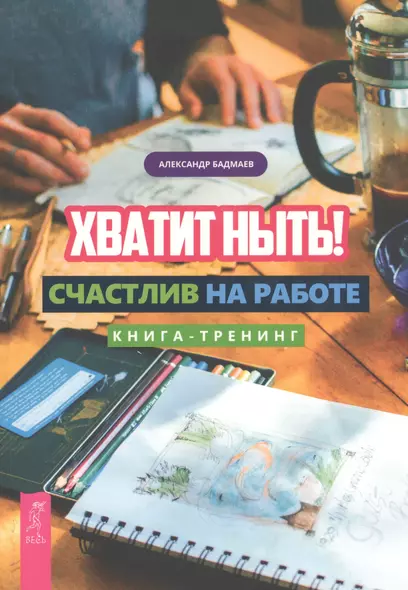 Хватит ныть! Счастлив на работе. Книга-тренинг - фото 1