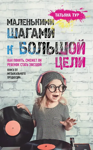 Маленькими шагами к большой цели. Как понять, сможет ли ребенок стать звездой. Книга от музыкального продюсера - фото 1